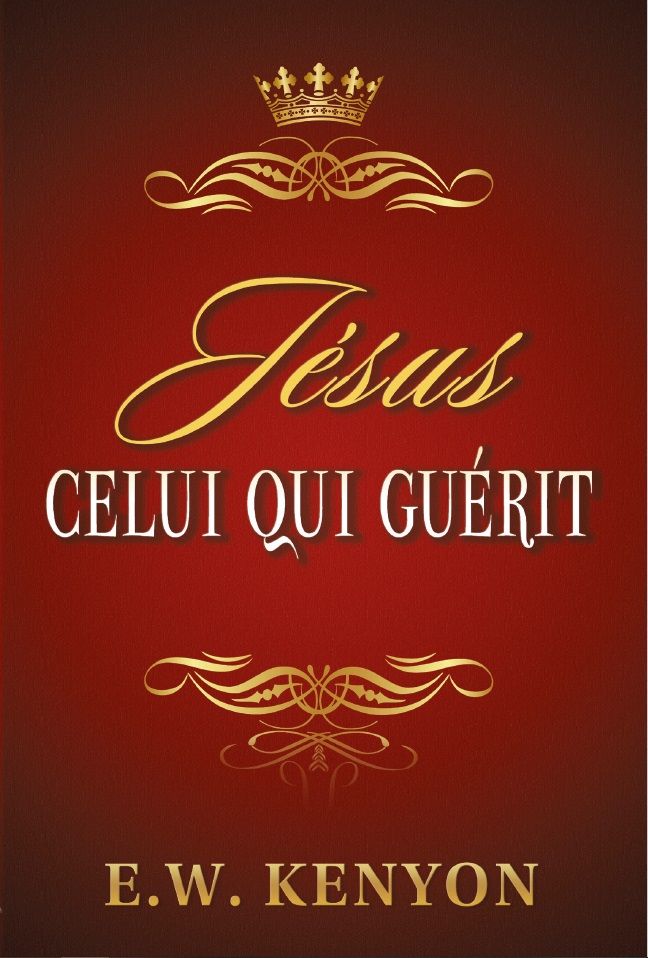 E.W. Kenyon: Jésus Celui Qui Guérit