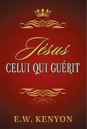 E.W. Kenyon: Jésus Celui Qui Guérit