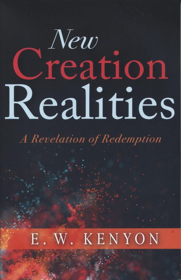 E.W. Kenyon: New Creation Realities (New)