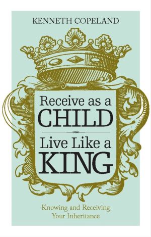 K. Copeland: Receive as a Child, Live Like a King